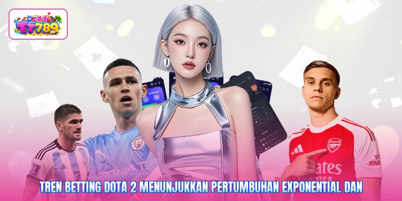 Tren betting Dota 2 menunjukkan pertumbuhan exponential dan
